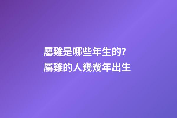 屬雞是哪些年生的？ 屬雞的人幾幾年出生-第1張-觀點-玄機派